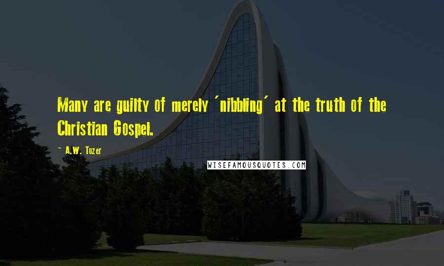 A.W. Tozer Quotes: Many are guilty of merely 'nibbling' at the truth of the Christian Gospel.