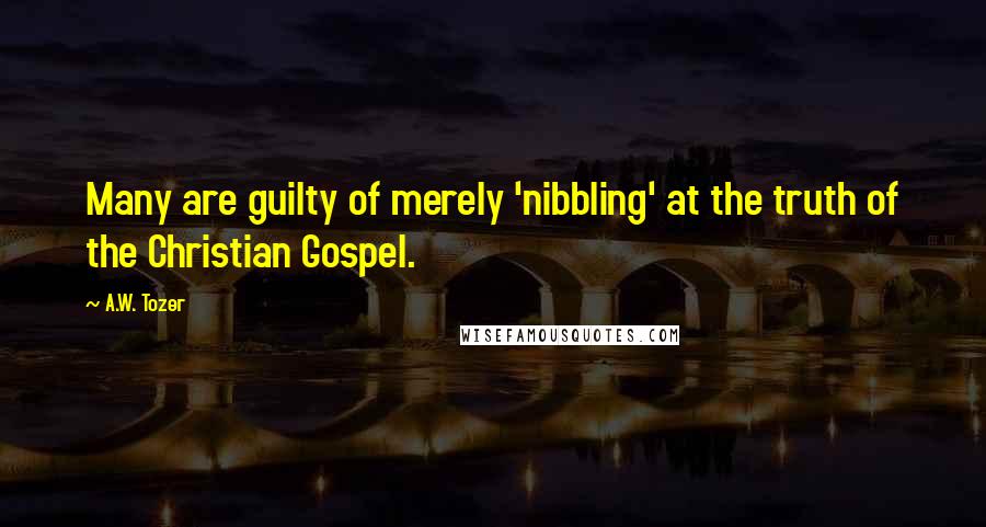 A.W. Tozer Quotes: Many are guilty of merely 'nibbling' at the truth of the Christian Gospel.