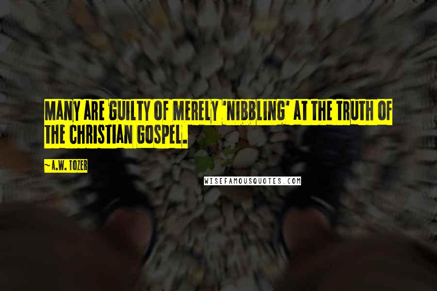 A.W. Tozer Quotes: Many are guilty of merely 'nibbling' at the truth of the Christian Gospel.