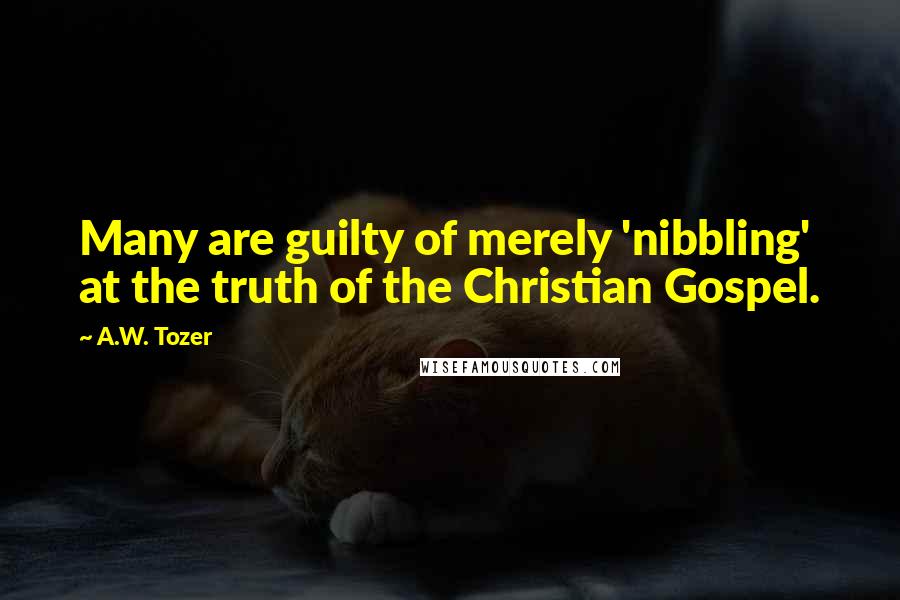 A.W. Tozer Quotes: Many are guilty of merely 'nibbling' at the truth of the Christian Gospel.