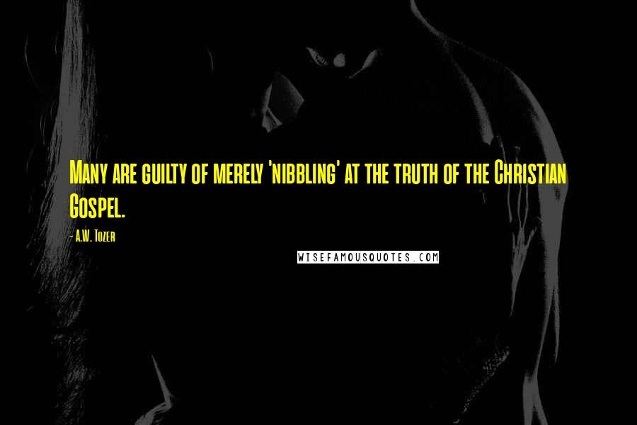 A.W. Tozer Quotes: Many are guilty of merely 'nibbling' at the truth of the Christian Gospel.