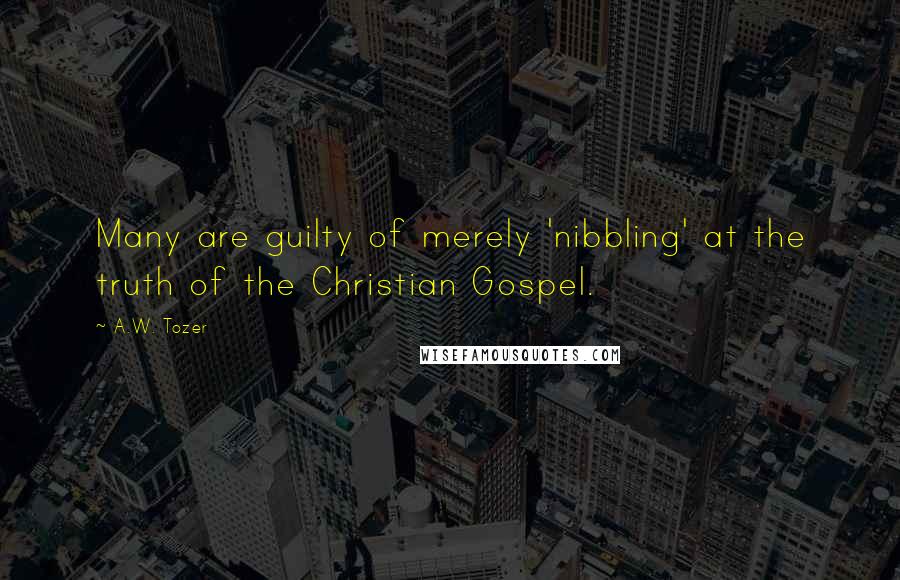 A.W. Tozer Quotes: Many are guilty of merely 'nibbling' at the truth of the Christian Gospel.