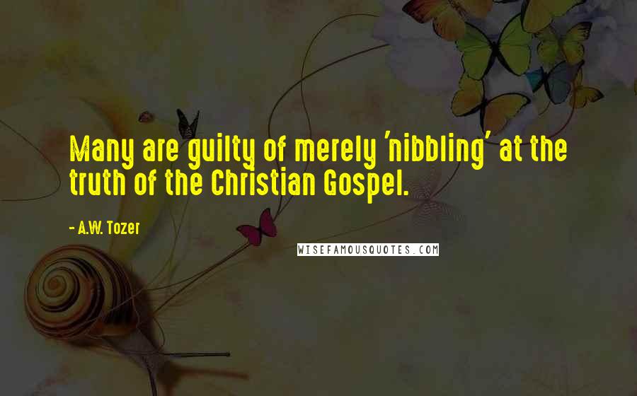 A.W. Tozer Quotes: Many are guilty of merely 'nibbling' at the truth of the Christian Gospel.