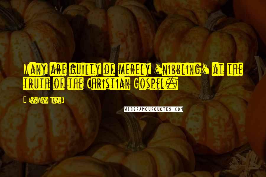 A.W. Tozer Quotes: Many are guilty of merely 'nibbling' at the truth of the Christian Gospel.