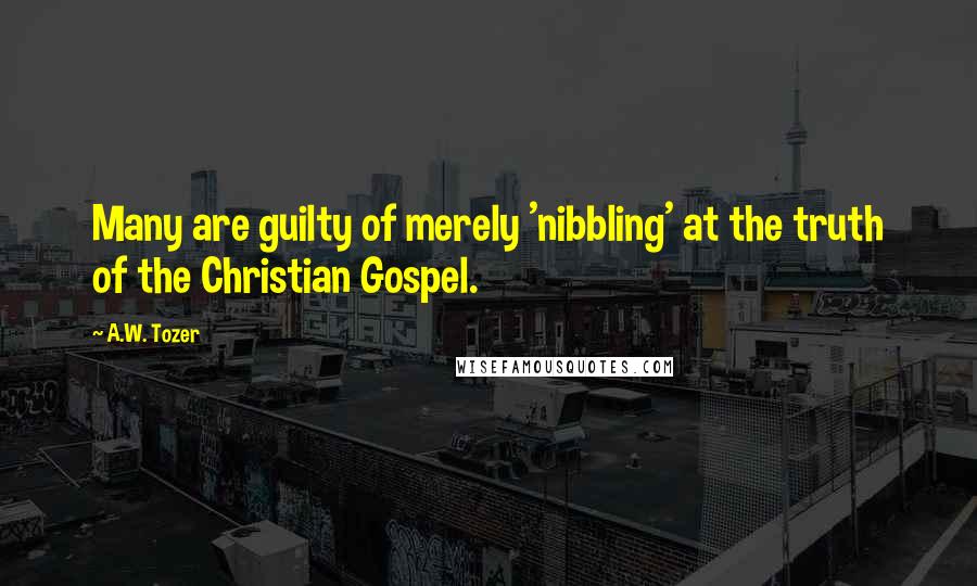 A.W. Tozer Quotes: Many are guilty of merely 'nibbling' at the truth of the Christian Gospel.