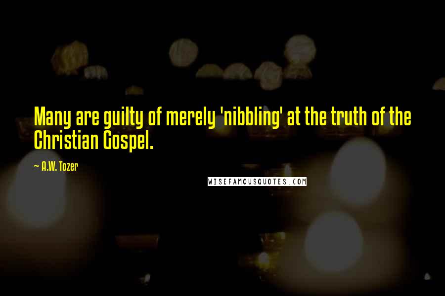 A.W. Tozer Quotes: Many are guilty of merely 'nibbling' at the truth of the Christian Gospel.