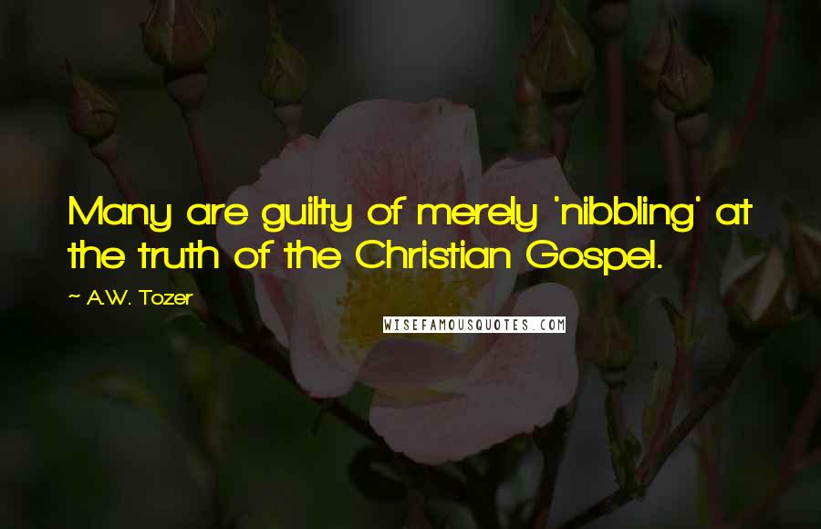 A.W. Tozer Quotes: Many are guilty of merely 'nibbling' at the truth of the Christian Gospel.