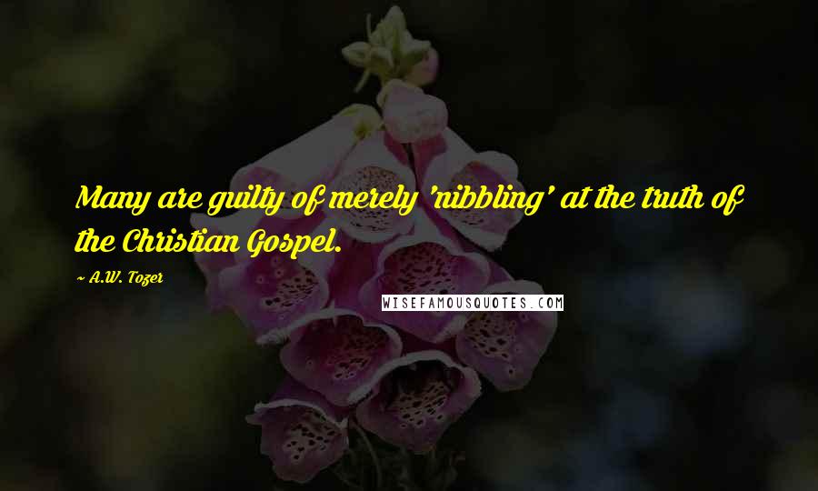 A.W. Tozer Quotes: Many are guilty of merely 'nibbling' at the truth of the Christian Gospel.