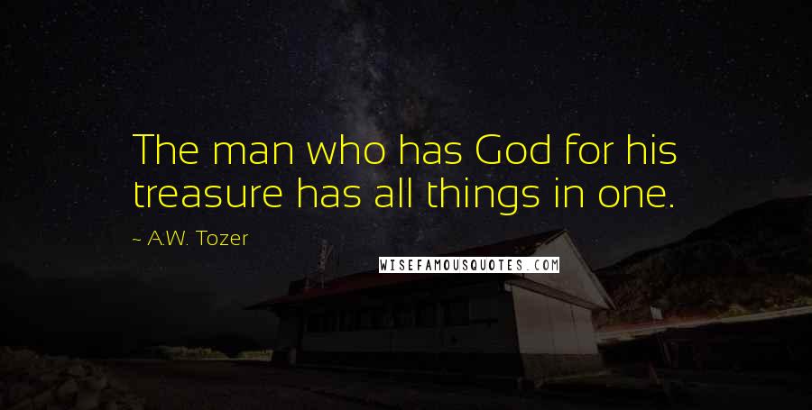 A.W. Tozer Quotes: The man who has God for his treasure has all things in one.