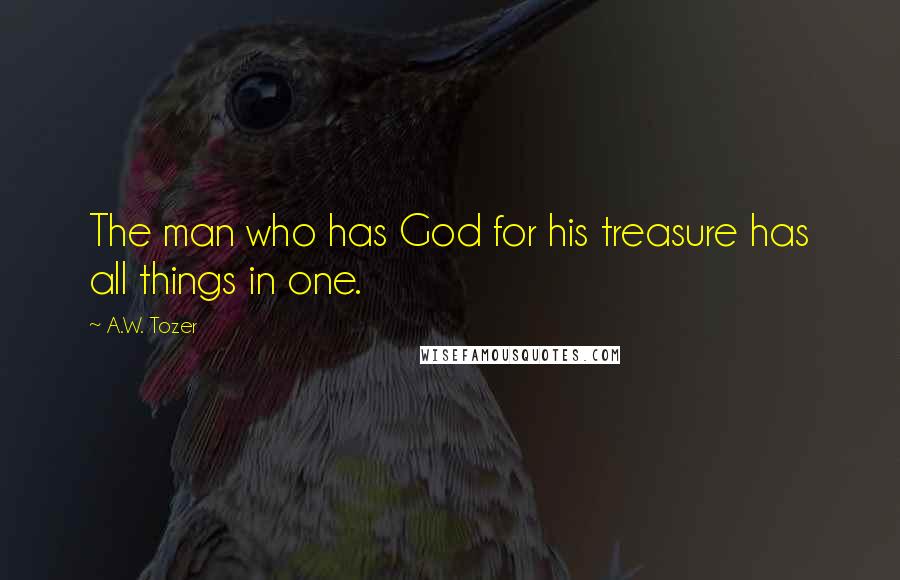 A.W. Tozer Quotes: The man who has God for his treasure has all things in one.