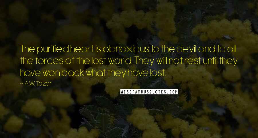 A.W. Tozer Quotes: The purified heart is obnoxious to the devil and to all the forces of the lost world. They will not rest until they have won back what they have lost.