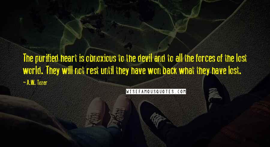 A.W. Tozer Quotes: The purified heart is obnoxious to the devil and to all the forces of the lost world. They will not rest until they have won back what they have lost.