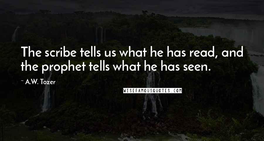 A.W. Tozer Quotes: The scribe tells us what he has read, and the prophet tells what he has seen.