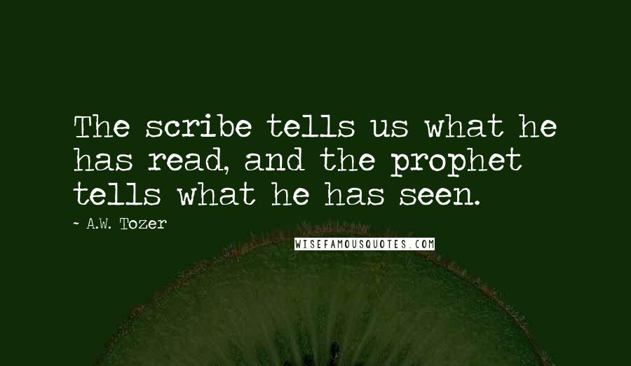 A.W. Tozer Quotes: The scribe tells us what he has read, and the prophet tells what he has seen.