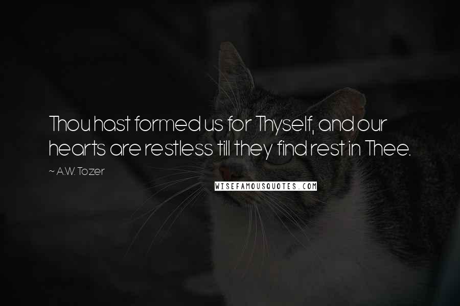 A.W. Tozer Quotes: Thou hast formed us for Thyself, and our hearts are restless till they find rest in Thee.