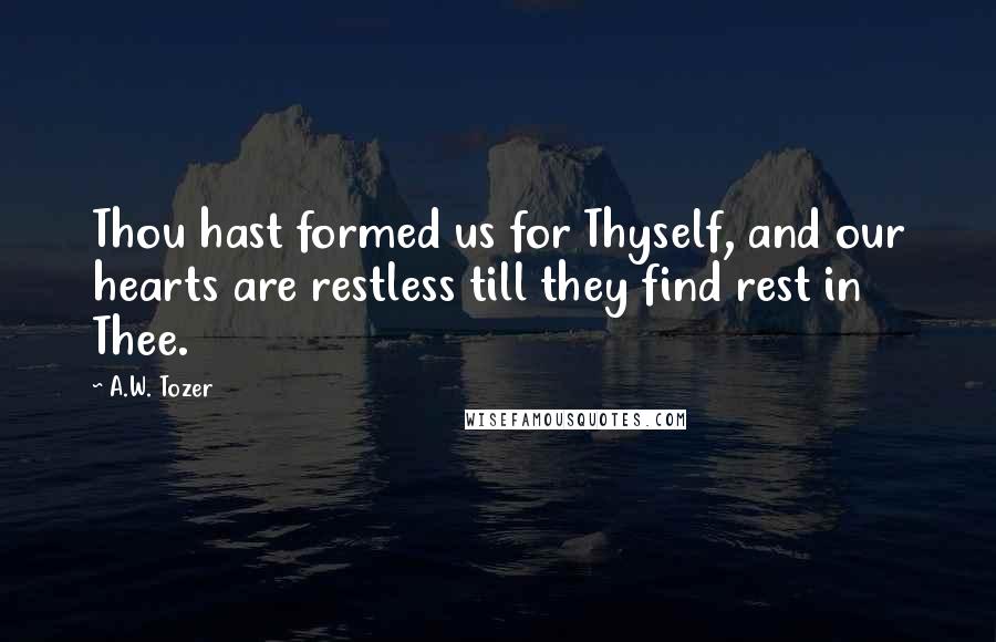 A.W. Tozer Quotes: Thou hast formed us for Thyself, and our hearts are restless till they find rest in Thee.