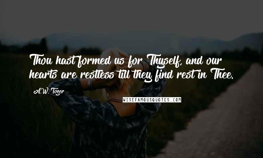 A.W. Tozer Quotes: Thou hast formed us for Thyself, and our hearts are restless till they find rest in Thee.