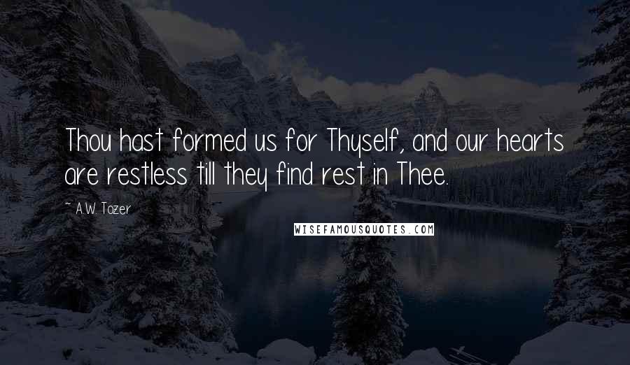 A.W. Tozer Quotes: Thou hast formed us for Thyself, and our hearts are restless till they find rest in Thee.