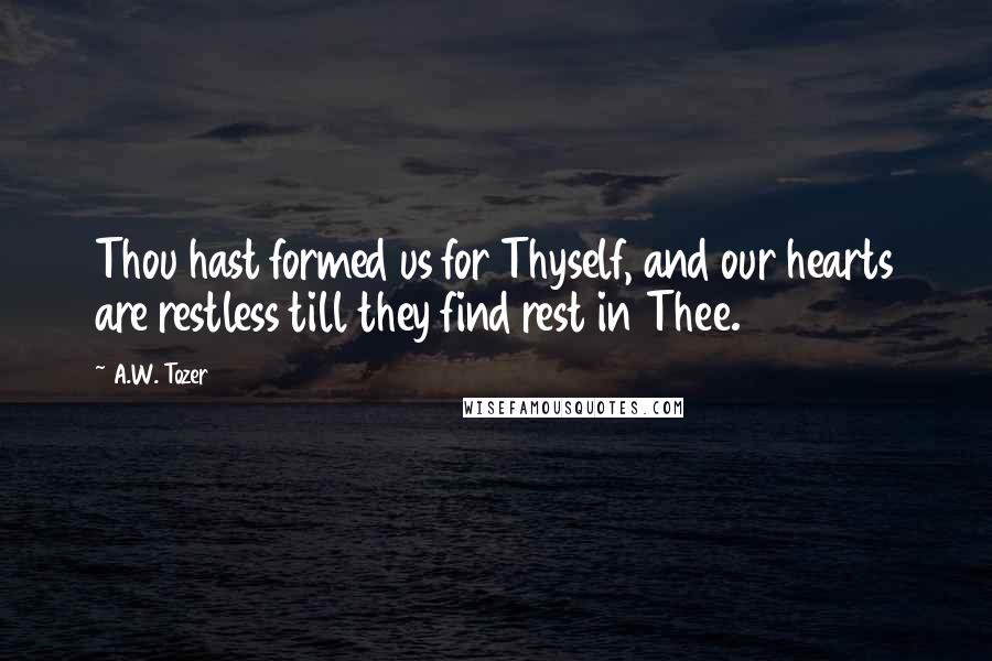 A.W. Tozer Quotes: Thou hast formed us for Thyself, and our hearts are restless till they find rest in Thee.