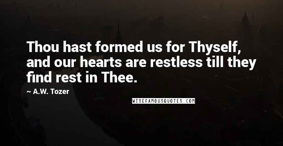 A.W. Tozer Quotes: Thou hast formed us for Thyself, and our hearts are restless till they find rest in Thee.