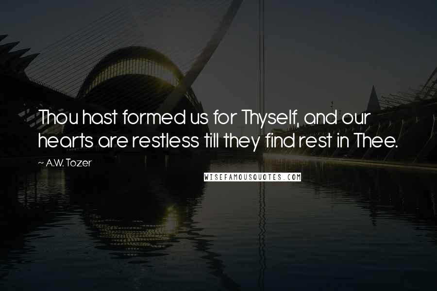 A.W. Tozer Quotes: Thou hast formed us for Thyself, and our hearts are restless till they find rest in Thee.