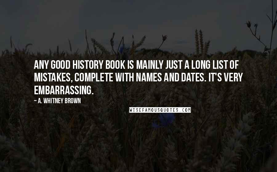 A. Whitney Brown Quotes: Any good history book is mainly just a long list of mistakes, complete with names and dates. It's very embarrassing.