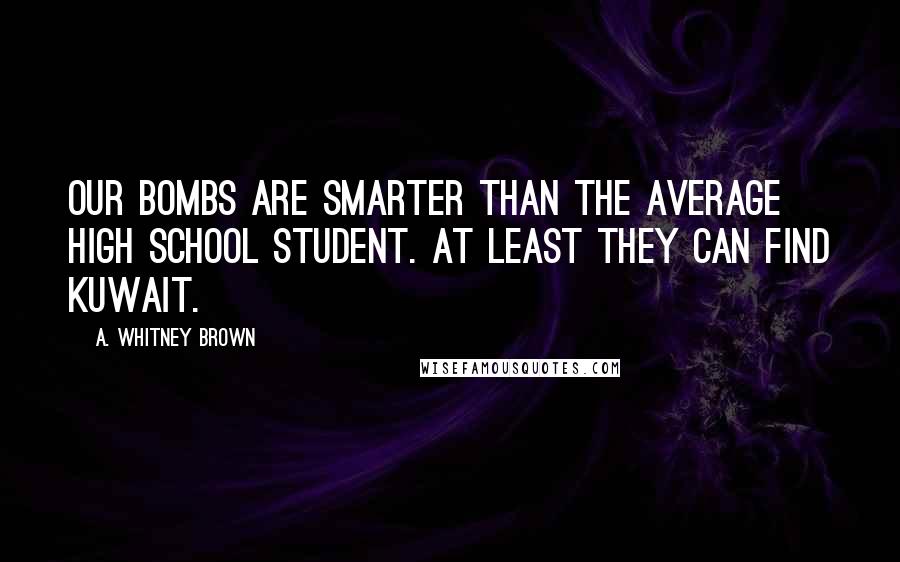 A. Whitney Brown Quotes: Our bombs are smarter than the average high school student. At least they can find Kuwait.