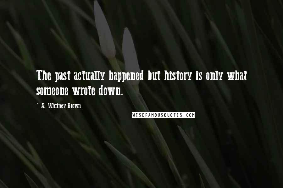 A. Whitney Brown Quotes: The past actually happened but history is only what someone wrote down.