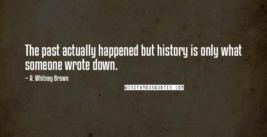 A. Whitney Brown Quotes: The past actually happened but history is only what someone wrote down.