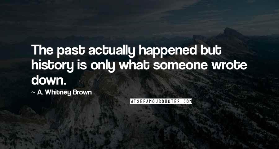 A. Whitney Brown Quotes: The past actually happened but history is only what someone wrote down.