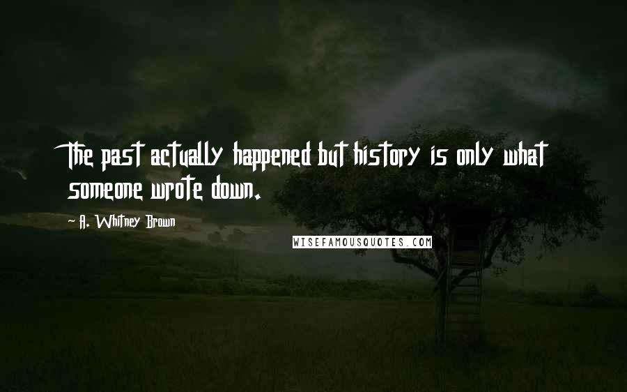 A. Whitney Brown Quotes: The past actually happened but history is only what someone wrote down.