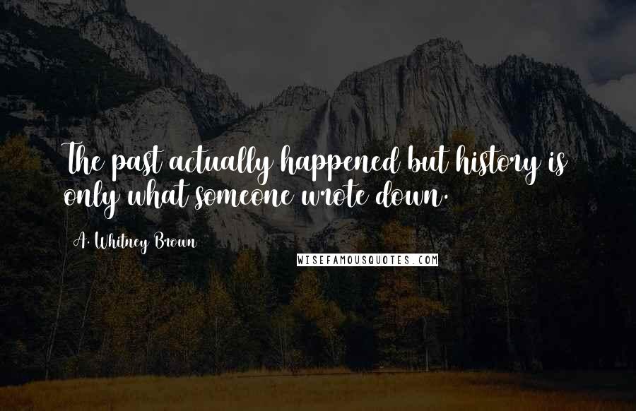 A. Whitney Brown Quotes: The past actually happened but history is only what someone wrote down.