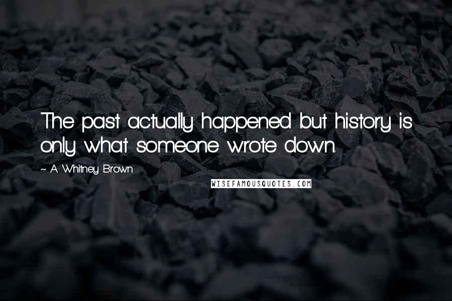 A. Whitney Brown Quotes: The past actually happened but history is only what someone wrote down.