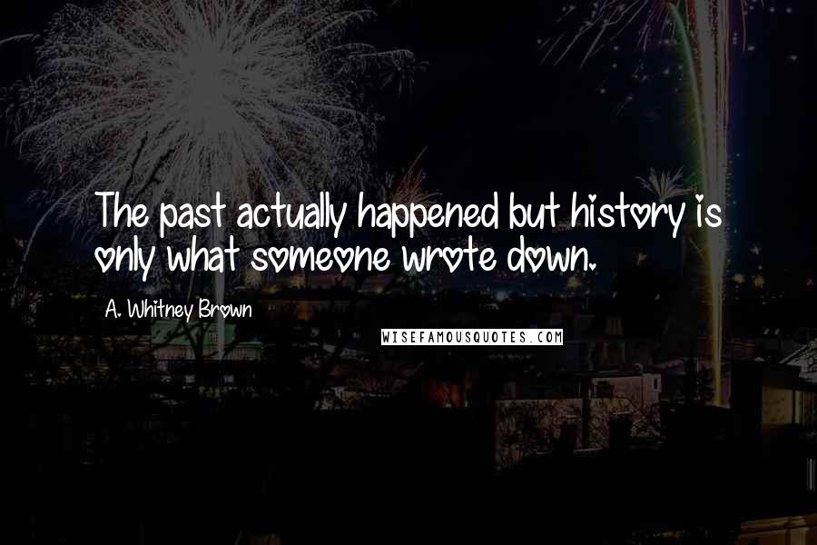 A. Whitney Brown Quotes: The past actually happened but history is only what someone wrote down.