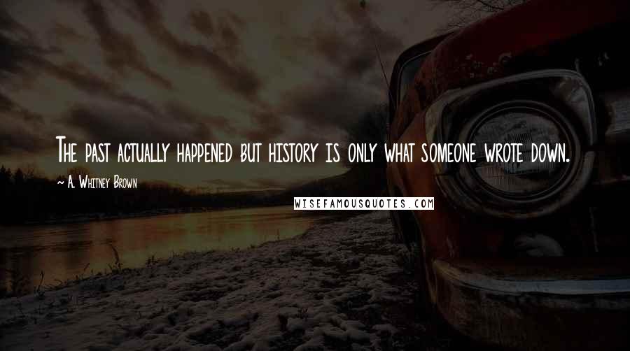 A. Whitney Brown Quotes: The past actually happened but history is only what someone wrote down.