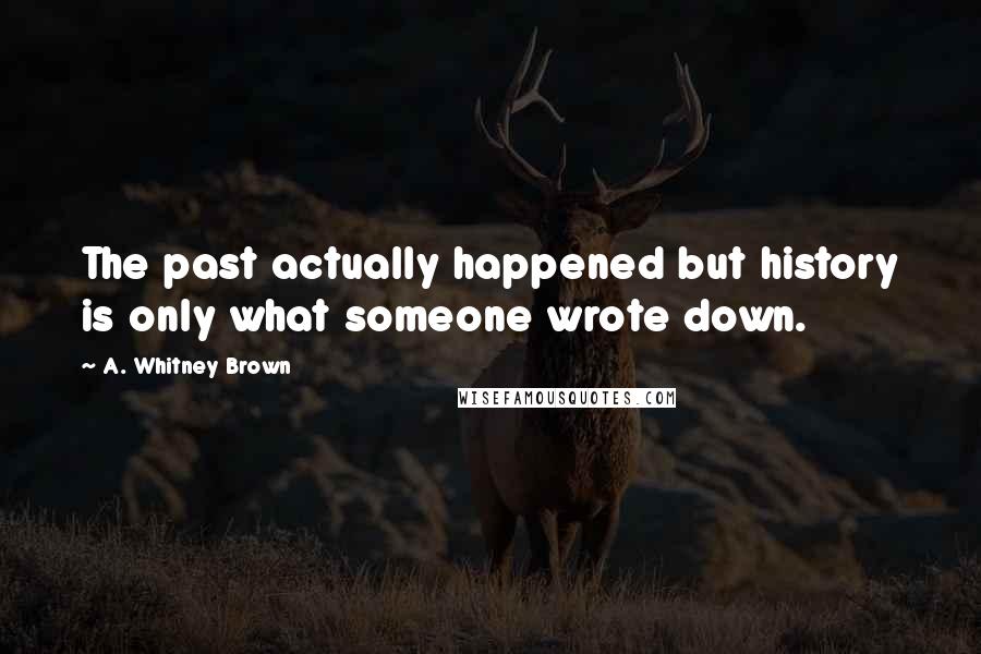A. Whitney Brown Quotes: The past actually happened but history is only what someone wrote down.