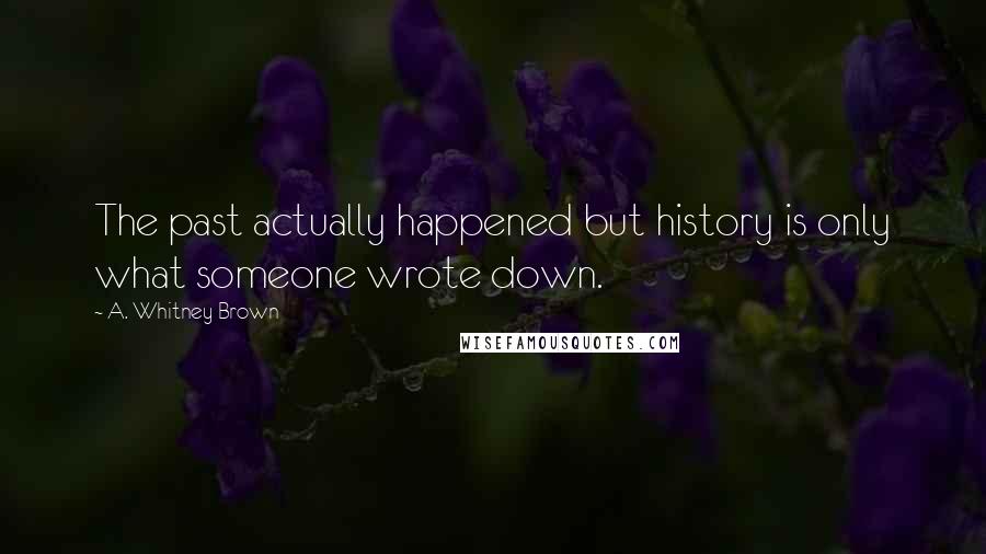 A. Whitney Brown Quotes: The past actually happened but history is only what someone wrote down.