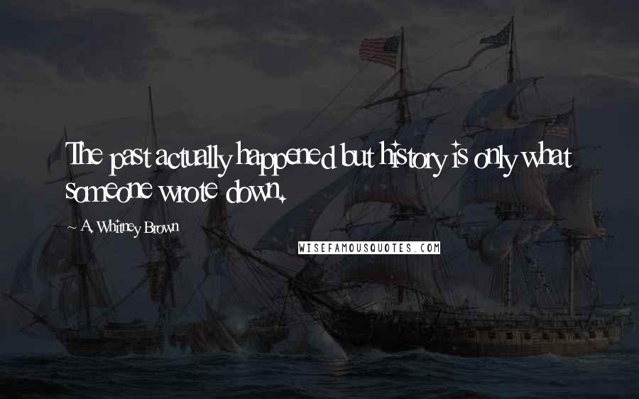 A. Whitney Brown Quotes: The past actually happened but history is only what someone wrote down.