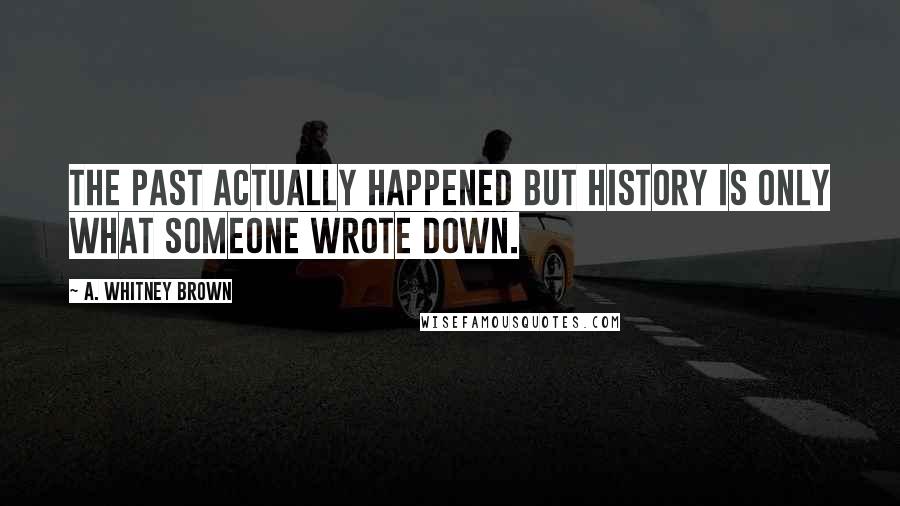 A. Whitney Brown Quotes: The past actually happened but history is only what someone wrote down.