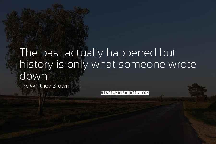 A. Whitney Brown Quotes: The past actually happened but history is only what someone wrote down.