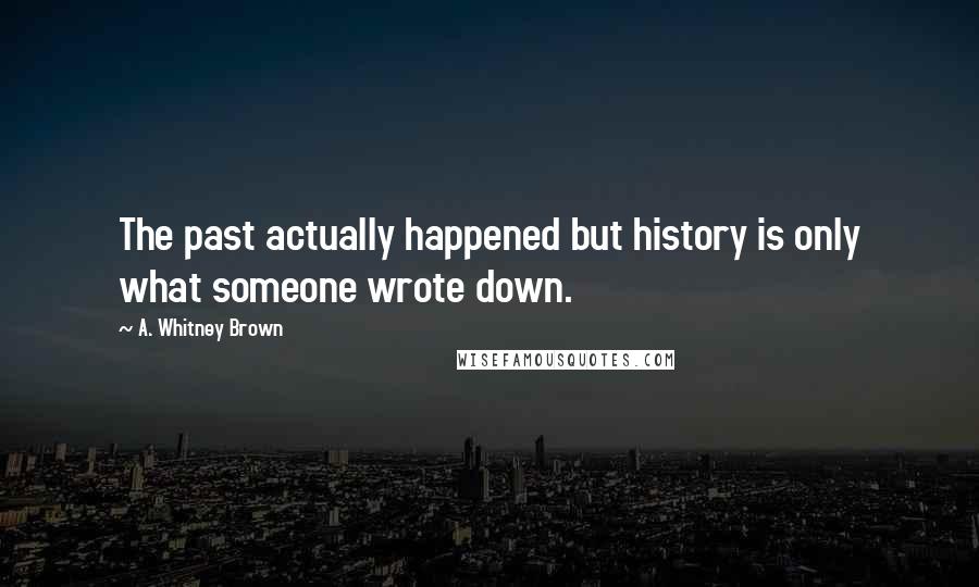 A. Whitney Brown Quotes: The past actually happened but history is only what someone wrote down.