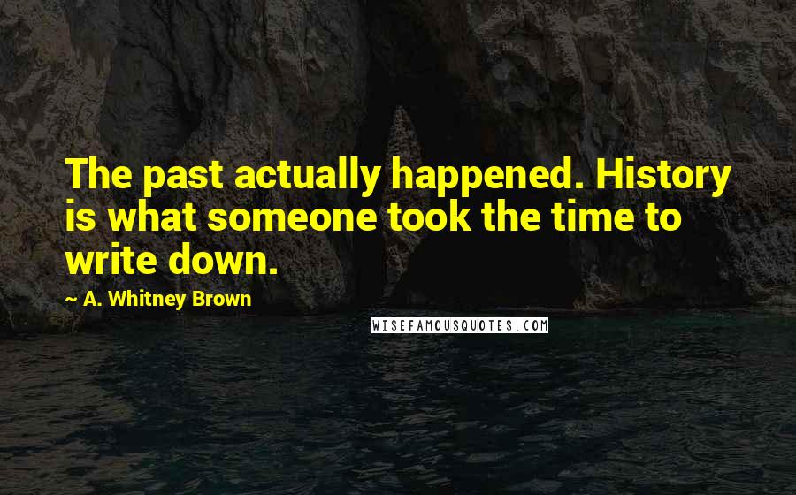 A. Whitney Brown Quotes: The past actually happened. History is what someone took the time to write down.