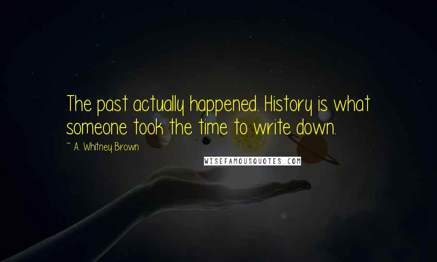 A. Whitney Brown Quotes: The past actually happened. History is what someone took the time to write down.