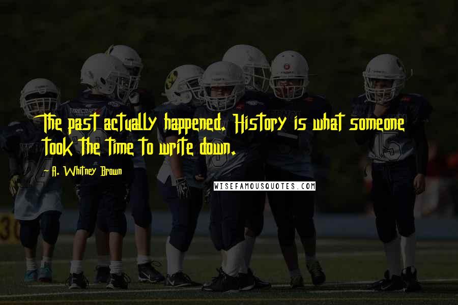 A. Whitney Brown Quotes: The past actually happened. History is what someone took the time to write down.