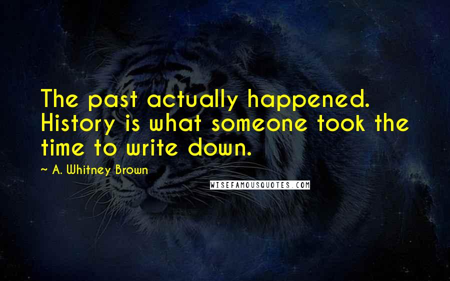 A. Whitney Brown Quotes: The past actually happened. History is what someone took the time to write down.