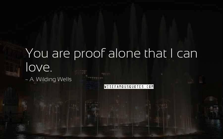 A. Wilding Wells Quotes: You are proof alone that I can love.