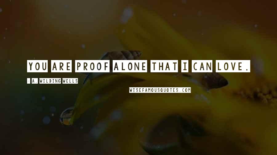 A. Wilding Wells Quotes: You are proof alone that I can love.