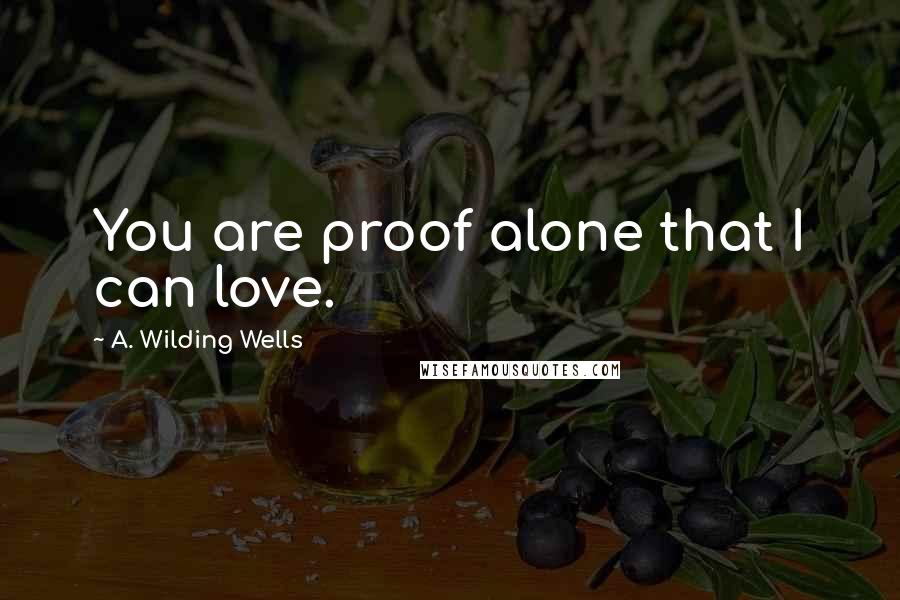 A. Wilding Wells Quotes: You are proof alone that I can love.