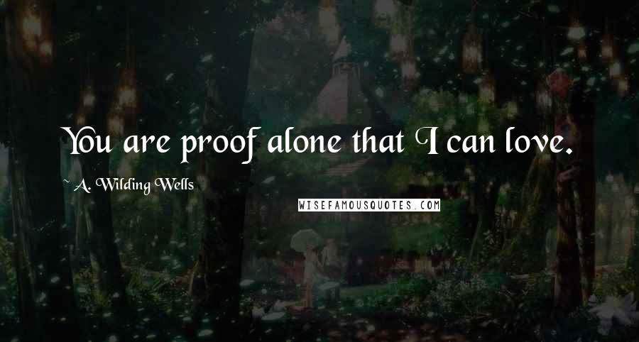 A. Wilding Wells Quotes: You are proof alone that I can love.