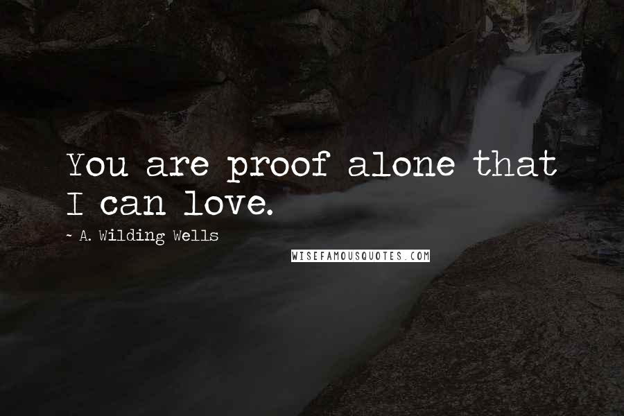 A. Wilding Wells Quotes: You are proof alone that I can love.